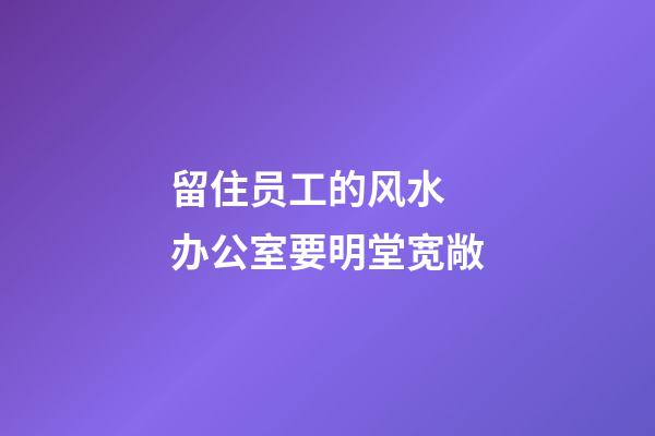 留住员工的风水  办公室要明堂宽敞